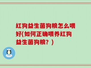 红狗益生菌狗粮怎么喂好(如何正确喂养红狗益生菌狗粮？)
