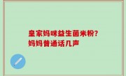 皇家妈咪益生菌米粉？妈妈普通话几声
