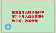 益生菌什么牌子最好中年？中年人益生菌哪个牌子好、改善便秘