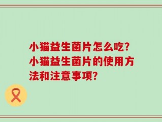 小猫益生菌片怎么吃？小猫益生菌片的使用方法和注意事项？