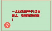 一盒益生菌等于(益生菌盒，增强肠道健康！)