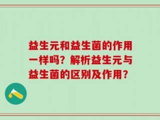 益生元和益生菌的作用一样吗？解析益生元与益生菌的区别及作用？