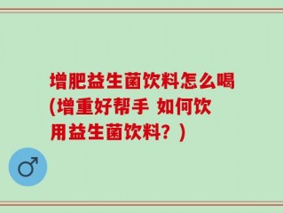 增肥益生菌饮料怎么喝(增重好帮手 如何饮用益生菌饮料？)
