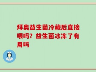 拜奥益生菌冷藏后直接喂吗？益生菌冰冻了有用吗