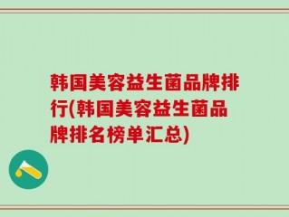 韩国美容益生菌品牌排行(韩国美容益生菌品牌排名榜单汇总)