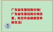 广东益生菌招商价格(广东益生菌招商价格优惠，助您开启健康营养新生活)