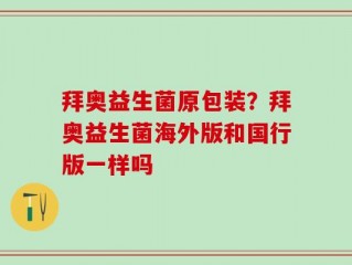 拜奥益生菌原包装？拜奥益生菌海外版和国行版一样吗