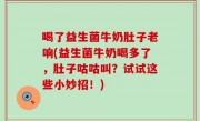 喝了益生菌牛奶肚子老响(益生菌牛奶喝多了，肚子咕咕叫？试试这些小妙招！)