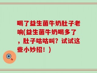 喝了益生菌牛奶肚子老响(益生菌牛奶喝多了，肚子咕咕叫？试试这些小妙招！)
