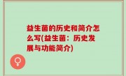 益生菌的历史和简介怎么写(益生菌：历史发展与功能简介)
