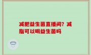 减肥益生菌直播间？减脂可以喝益生菌吗