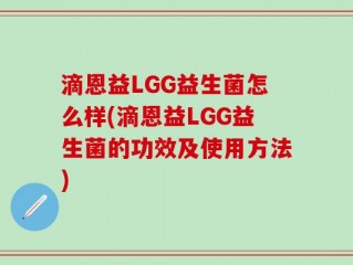 滴恩益LGG益生菌怎么样(滴恩益LGG益生菌的功效及使用方法)