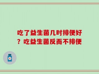 吃了益生菌几时排便好？吃益生菌反而不排便