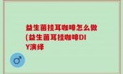 益生菌挂耳咖啡怎么做(益生菌耳挂咖啡DIY演绎