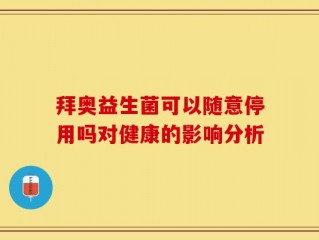 拜奥益生菌可以随意停用吗对健康的影响分析