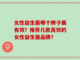 女性益生菌哪个牌子最有效？推荐几款高效的女性益生菌品牌？
