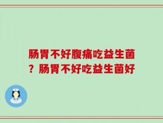肠胃不好腹痛吃益生菌？肠胃不好吃益生菌好