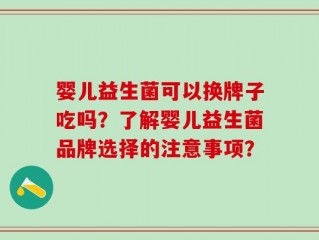 婴儿益生菌可以换牌子吃吗？了解婴儿益生菌品牌选择的注意事项？