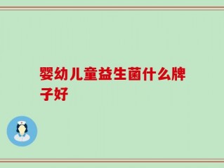 婴幼儿童益生菌什么牌子好