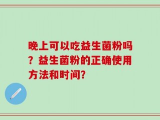 晚上可以吃益生菌粉吗？益生菌粉的正确使用方法和时间？
