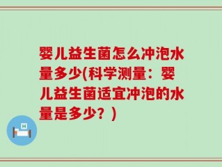 婴儿益生菌怎么冲泡水量多少(科学测量：婴儿益生菌适宜冲泡的水量是多少？)