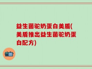 益生菌驼奶蛋白美盾(美盾推出益生菌驼奶蛋白配方)
