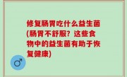 修复肠胃吃什么益生菌(肠胃不舒服？这些食物中的益生菌有助于恢复健康)