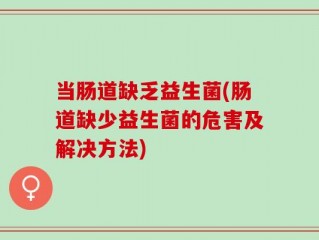 当肠道缺乏益生菌(肠道缺少益生菌的危害及解决方法)