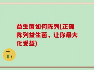 益生菌如何陈列(正确陈列益生菌，让你最大化受益)