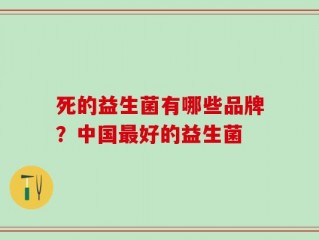死的益生菌有哪些品牌？中国最好的益生菌
