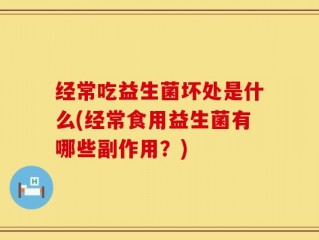 经常吃益生菌坏处是什么(经常食用益生菌有哪些副作用？)