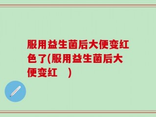 服用益生菌后大便变红色了(服用益生菌后大便变红　)