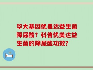 华大基因优美达益生菌降尿酸？科普优美达益生菌的降尿酸功效？