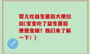 婴儿吃益生菌后大便拉丝(宝宝吃了益生菌后便便变细？我们来了解一下！)