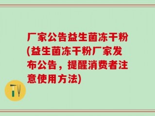 厂家公告益生菌冻干粉(益生菌冻干粉厂家发布公告，提醒消费者注意使用方法)