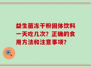 益生菌冻干粉固体饮料一天吃几次？正确的食用方法和注意事项？