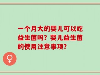 一个月大的婴儿可以吃益生菌吗？婴儿益生菌的使用注意事项？
