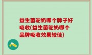 益生菌驼奶哪个牌子好吸收(益生菌驼奶哪个品牌吸收效果较佳)