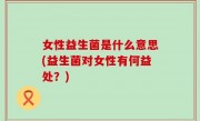 女性益生菌是什么意思(益生菌对女性有何益处？)