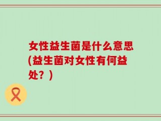 女性益生菌是什么意思(益生菌对女性有何益处？)