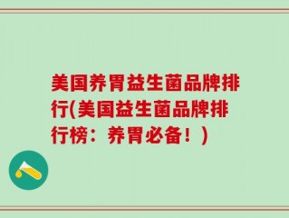 美国养胃益生菌品牌排行(美国益生菌品牌排行榜：养胃必备！)