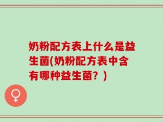奶粉配方表上什么是益生菌(奶粉配方表中含有哪种益生菌？)