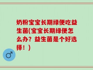 奶粉宝宝长期绿便吃益生菌(宝宝长期绿便怎么办？益生菌是个好选择！)