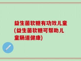 益生菌软糖有功效儿童(益生菌软糖可帮助儿童肠道健康)