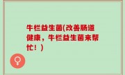 牛栏益生菌(改善肠道健康，牛栏益生菌来帮忙！)