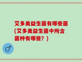 艾多美益生菌有哪些菌(艾多美益生菌中所含菌种有哪些？)