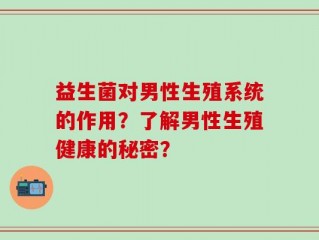 益生菌对男性生殖系统的作用？了解男性生殖健康的秘密？