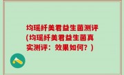 均瑶纤美君益生菌测评(均瑶纤美君益生菌真实测评：效果如何？)