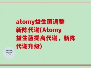 atomy益生菌调整新陈代谢(Atomy益生菌提高代谢，新陈代谢升级)