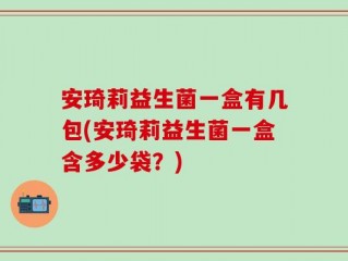 安琦莉益生菌一盒有几包(安琦莉益生菌一盒含多少袋？)